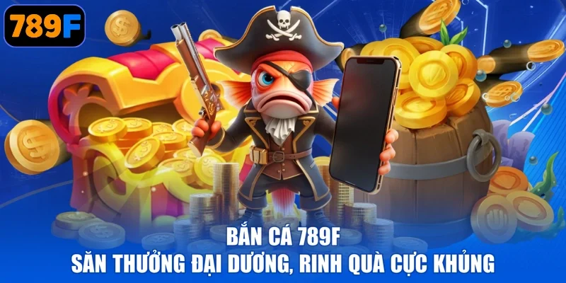 Bắn Cá 789F - Săn Thưởng Đại Dương, Rinh Quà Cực Khủng