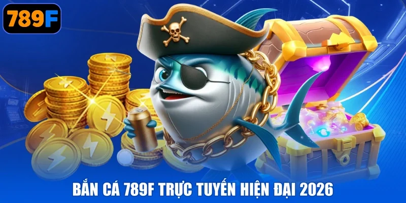 Bắn cá 789F trực tuyến hiện đại 2026