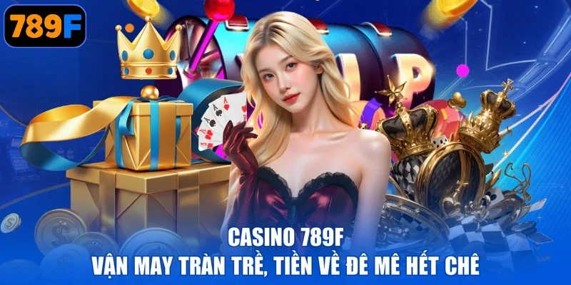 Casino 789F - Vận May Tràn Trề, Tiền Về Đê Mê Hết Chê
