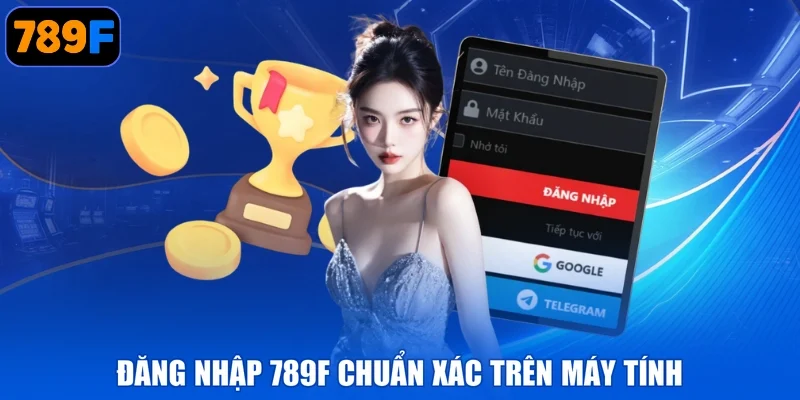 Đăng nhập 789F chuẩn xác trên máy tính