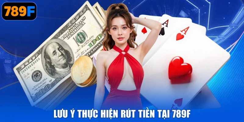 Lưu ý thực hiện rút tiền tại 789F
