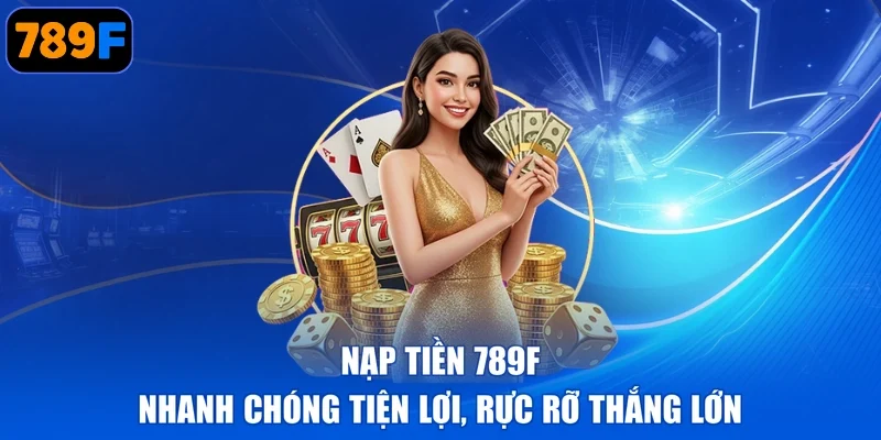 Nạp Tiền 789F - Nhanh Chóng Tiện Lợi, Rực Rỡ Thắng Lớn