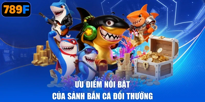 Ưu điểm nổi bật của sảnh bắn cá đổi thưởng